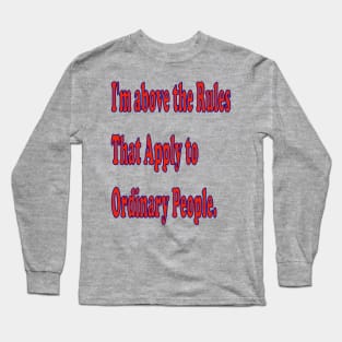 I'm above the rules that apply to ordinary people. Long Sleeve T-Shirt